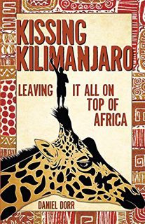 Access [PDF EBOOK EPUB KINDLE] Kissing Kilimanjaro: Leaving It All on Top of Africa by  Daniel Dorr
