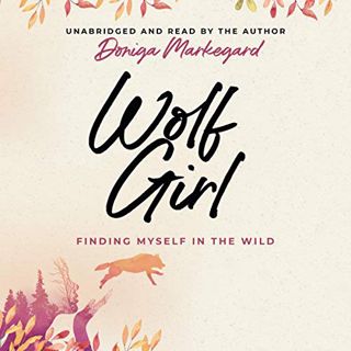 [View] PDF EBOOK EPUB KINDLE Wolf Girl: Finding Myself in the Wild by  Doniga Markegard,Doniga Marke