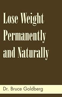GET [PDF EBOOK EPUB KINDLE] Lose Weight Permanently And Naturally by  Dr. Bruce Goldberg 📮