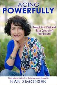 Read PDF EBOOK EPUB KINDLE Aging Powerfully: Accept Your Past and Take Control of Your Future by Nan