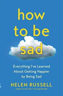 [READ] [EPUB KINDLE PDF EBOOK] How to Be Sad: Everything I've Learned About Getting Happier by Being
