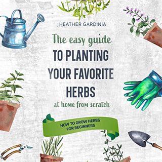 Get [PDF EBOOK EPUB KINDLE] How to Grow Herbs for Beginners: The Easy Guide to Planting Your Favorit