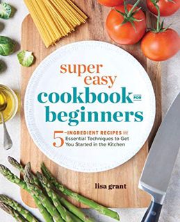[Access] PDF EBOOK EPUB KINDLE Super Easy Cookbook for Beginners: 5-Ingredient Recipes and Essential
