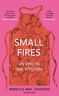 GET [PDF EBOOK EPUB KINDLE] Small Fires: An Epic in the Kitchen by  REBECCA MAY JOHNSON 📗