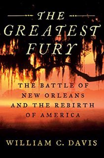 [ACCESS] KINDLE PDF EBOOK EPUB The Greatest Fury: The Battle of New Orleans and the Rebirth of Ameri
