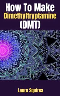 ACCESS [EBOOK EPUB KINDLE PDF] How To Make Dimethyltryptamine (DMT): How to Make DMT Spirit Molecule