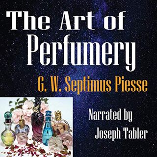 VIEW [EBOOK EPUB KINDLE PDF] The Art of Perfumery by  G. W. Septimus Piesse,Joseph Tabler,Spoken Rea