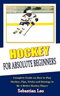 Access KINDLE PDF EBOOK EPUB HOCKEY FOR ABSOLUTE BEGINNERS: Complete Guide on How to Play Hockey, Ti