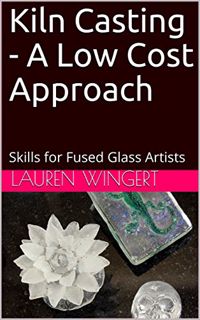[Read] EBOOK EPUB KINDLE PDF Kiln Casting - A Low Cost Approach: Skills for Fused Glass Artists by