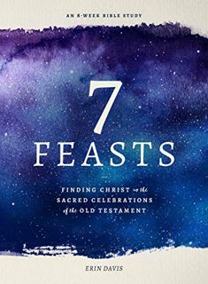 VIEW [EPUB KINDLE PDF EBOOK] 7 Feasts: Finding Christ in the Sacred Celebrations of the Old Testamen