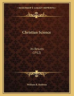 Get [KINDLE PDF EBOOK EPUB] Christian Science: Its Results (1912) by  William R. Rathvon 🗃️