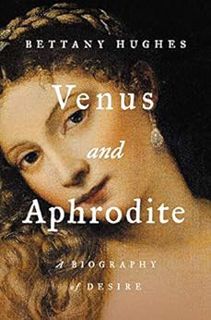 [ACCESS] EBOOK EPUB KINDLE PDF Venus and Aphrodite: A Biography of Desire by Bettany Hughes 📋