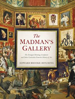 VIEW [EPUB KINDLE PDF EBOOK] The Madman's Gallery: The Strangest Paintings, Sculptures and Other Cur