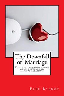 VIEW KINDLE PDF EBOOK EPUB The Downfall of Marriage: The Great Transformation of our Marital and Sex