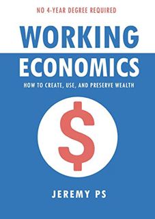 [ACCESS] KINDLE PDF EBOOK EPUB Working Economics: How to Create, Use, and Preserve Wealth by  Jeremy