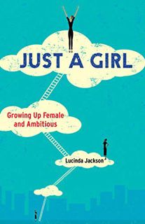 [View] KINDLE PDF EBOOK EPUB Just a Girl: Growing Up Female and Ambitious by  Lucinda Jackson 💘