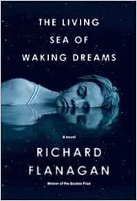 VIEW EPUB KINDLE PDF EBOOK The Living Sea of Waking Dreams: A novel by Richard Flanagan 🖊️