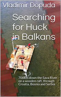 [GET] [KINDLE PDF EBOOK EPUB] Searching for Huck in Balkans: 700km down the Sava River on a wooden r