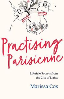 [GET] [KINDLE PDF EBOOK EPUB] Practising Parisienne: Lifestyle Secrets from the City of Lights by  M