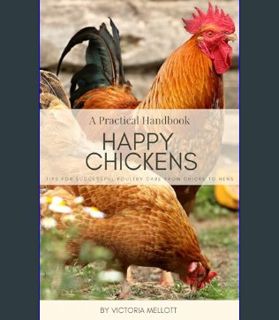 Full E-book Happy Chickens: A Practical Handbook: Tips For Successful Poultry Care From Chicks To H