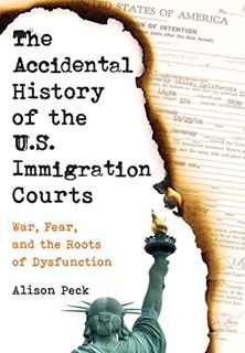 ACCESS EPUB KINDLE PDF EBOOK The Accidental History of the U.S. Immigration Courts: War, Fear, and t