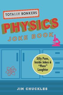 Download Totally Bonkers Physics Joke Book: Silly Puns, Inside Jokes & 'Mass' Laughter in this