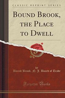 ACCESS [EBOOK EPUB KINDLE PDF] Bound Brook, the Place to Dwell (Classic Reprint) by  Bound Brook N.