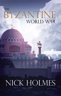 Read EPUB KINDLE PDF EBOOK The Byzantine World War by  Nick Holmes 💛
