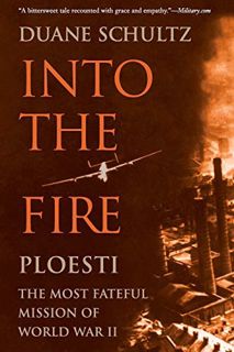 View EBOOK EPUB KINDLE PDF Into the Fire: Ploesti, the Most Fateful Mission of World War II by unkno