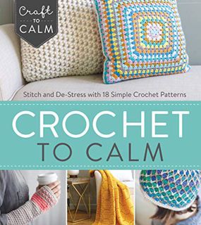 [ACCESS] [EPUB KINDLE PDF EBOOK] Crochet to Calm: Stitch and De-Stress with 18 Simple Crochet Patter