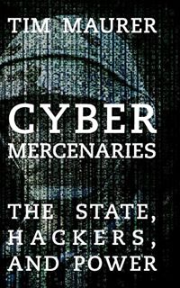 Get EPUB KINDLE PDF EBOOK Cyber Mercenaries: The State, Hackers, and Power by  Tim Maurer 📮