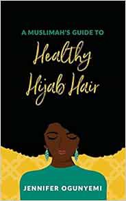 VIEW EBOOK EPUB KINDLE PDF A Muslimah's Guide to Healthy Hijab Hair by Jennifer Kikelomo Ogunyemi,Re