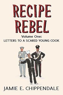 GET [PDF EBOOK EPUB KINDLE] Recipe Rebel: Volume One: Letters to a Scared Young Cook by  Jamie Chipp