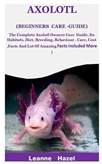 View [PDF EBOOK EPUB KINDLE] Axolotl (Beginners Care -Guide): The Complete Axolotl Owners Care Guide