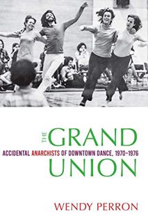 VIEW [KINDLE PDF EBOOK EPUB] The Grand Union: Accidental Anarchists of Downtown Dance, 1970-1976 by