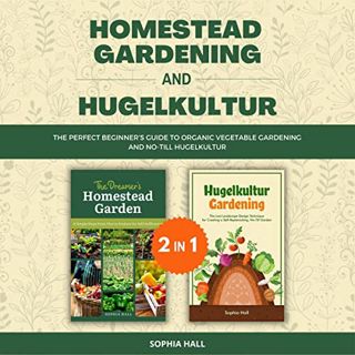 View KINDLE PDF EBOOK EPUB Homestead Gardening + Hugelkultur 2 Books in 1: The Perfect Beginner’s Gu