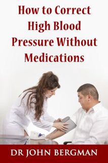 [ACCESS] EBOOK EPUB KINDLE PDF How to Correct High Blood Pressure Without Medications by  Dr. John B
