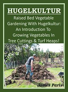 Access EPUB KINDLE PDF EBOOK HUGELKULTUR - Raised Bed Vegetable Gardening With Hugelkultur: An Intro