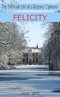 Get [EPUB KINDLE PDF EBOOK] The Difficult Life of a Regency Spinster: FELICITY by Susan Speers 💖