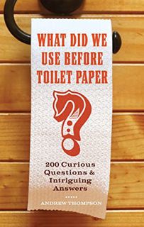 [Get] EBOOK EPUB KINDLE PDF What Did We Use Before Toilet Paper?: 200 Curious Questions & Intriguing