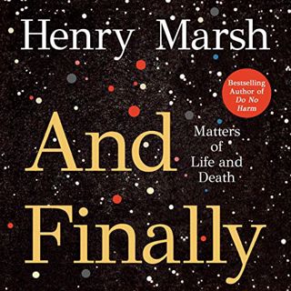 [Access] EBOOK EPUB KINDLE PDF And Finally: Matters of Life and Death by  Henry Marsh,Henry Marsh,Ma