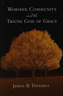 READ [PDF EBOOK EPUB KINDLE] Worship, Community and the Triune God of Grace by  James B. Torrance 📘