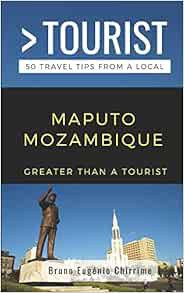 Access PDF EBOOK EPUB KINDLE GREATER THAN A TOURIST - MAPUTO MOZAMBIQUE: 50 Travel Tips from a Local