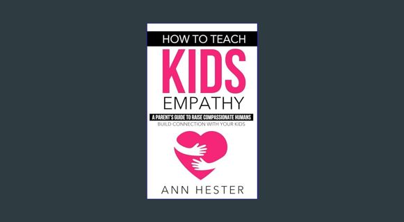 READ [E-book] How to Teach Kids Empathy: A Parent’s Guide to Raise Compassionate Humans; Build Conn