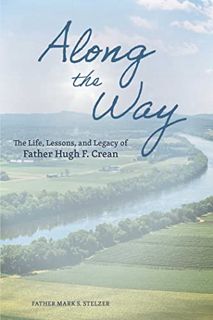 [View] [EBOOK EPUB KINDLE PDF] Along the Way: The Life, Lessons, and Legacy of Father Hugh F. Crean
