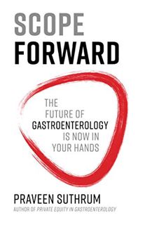 Access [KINDLE PDF EBOOK EPUB] Scope Forward: The Future of Gastroenterology Is Now in Your Hands by