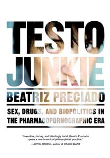 Access [EBOOK EPUB KINDLE PDF] Testo Junkie: Sex, Drugs, and Biopolitics in the Pharmacopornographic