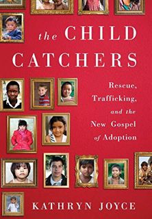 Read PDF EBOOK EPUB KINDLE The Child Catchers: Rescue, Trafficking, and the New Gospel of Adoption b