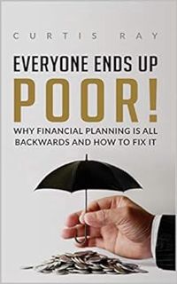 ACCESS KINDLE PDF EBOOK EPUB Everyone Ends Up Poor!: Why Retirement Planning Is All Backwards And Ho