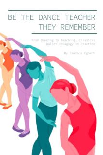 View EPUB KINDLE PDF EBOOK Be the Dance Teacher They Remember: From Dancing to Teaching, Classical B